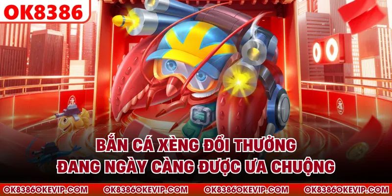 Bắn cá xèng đổi thưởng đang ngày càng được ưa chuộng
