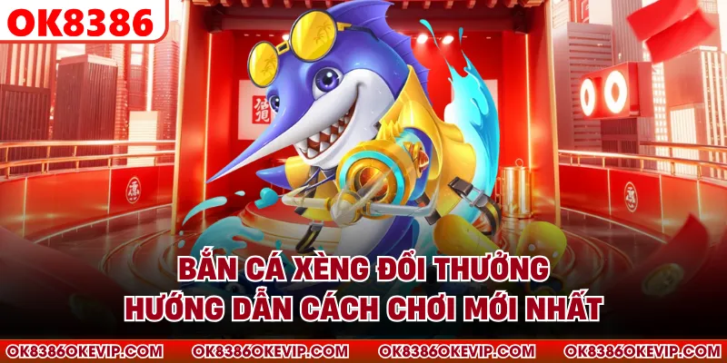 Bắn Cá Xèng Đổi Thưởng - Hướng Dẫn Cách Chơi Mới Nhất