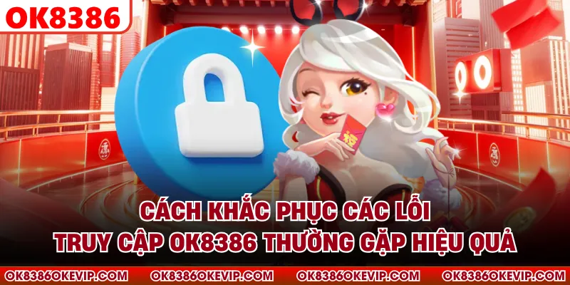 Cách khắc phục các lỗi truy cập OK8386 thường gặp hiệu quả