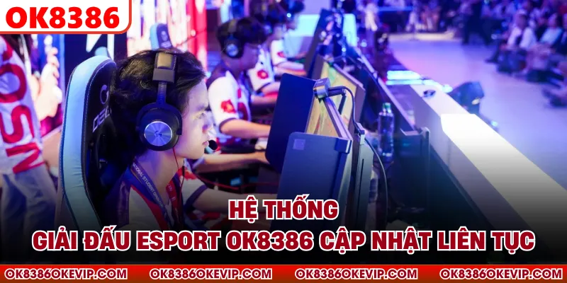 Hệ thống giải đấu Esport OK8386 cập nhật liên tục