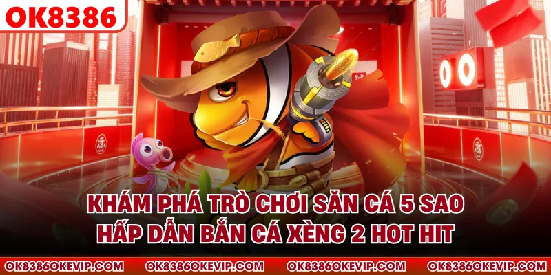 Khám phá trò chơi săn cá 5 sao hấp dẫn