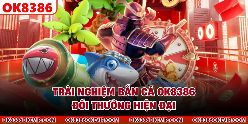 Trải nghiệm bắn cá OK8386 đổi thưởng hiện đại